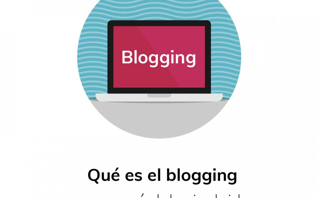 Qué es el blogging y por qué debo incluirlo en mi estrategia